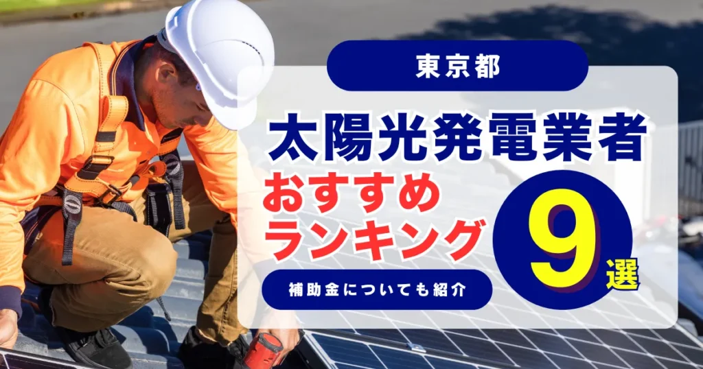 東京でおすすめの太陽光発電設置業者ランキング9選｜補助金の最新情報あり